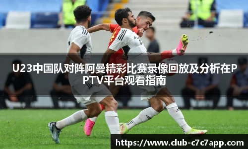 U23中国队对阵阿曼精彩比赛录像回放及分析在PPTV平台观看指南